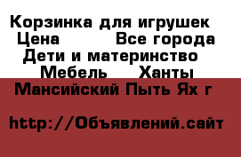 Корзинка для игрушек › Цена ­ 300 - Все города Дети и материнство » Мебель   . Ханты-Мансийский,Пыть-Ях г.